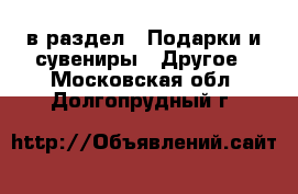  в раздел : Подарки и сувениры » Другое . Московская обл.,Долгопрудный г.